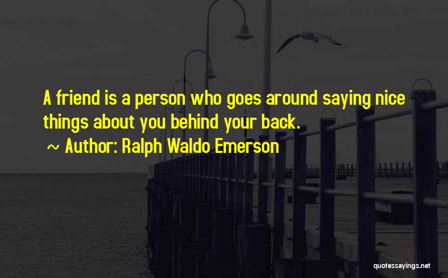 Ralph Waldo Emerson Quotes: A Friend Is A Person Who Goes Around Saying Nice Things About You Behind Your Back.