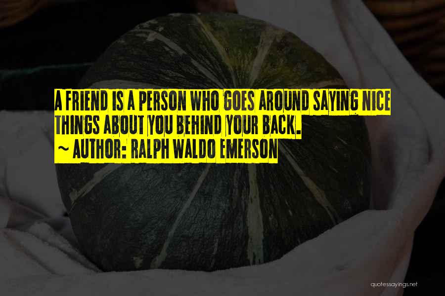 Ralph Waldo Emerson Quotes: A Friend Is A Person Who Goes Around Saying Nice Things About You Behind Your Back.