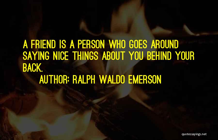 Ralph Waldo Emerson Quotes: A Friend Is A Person Who Goes Around Saying Nice Things About You Behind Your Back.