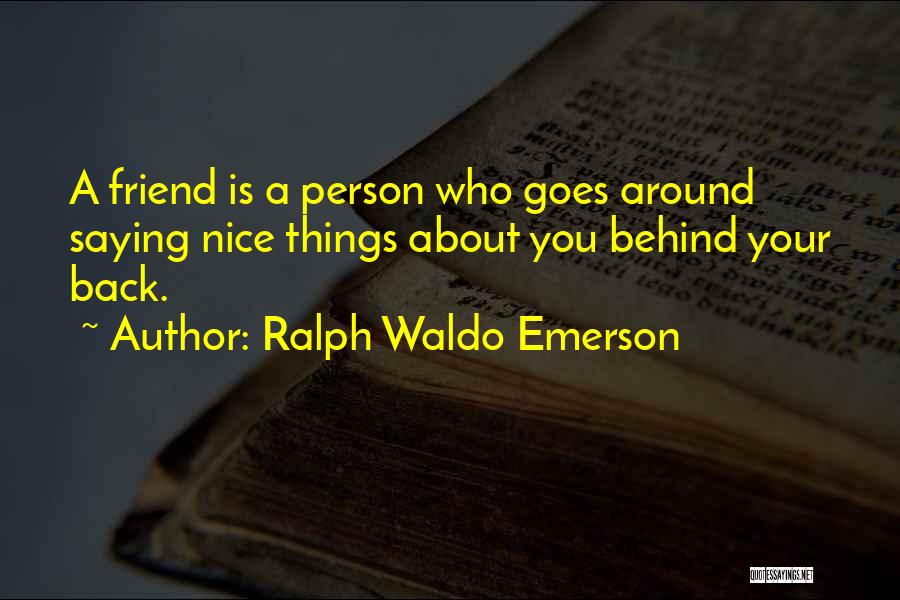 Ralph Waldo Emerson Quotes: A Friend Is A Person Who Goes Around Saying Nice Things About You Behind Your Back.