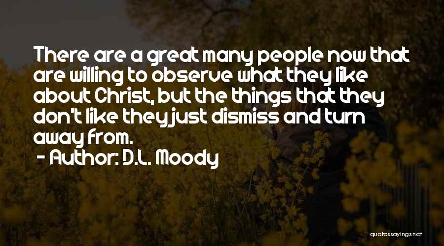 D.L. Moody Quotes: There Are A Great Many People Now That Are Willing To Observe What They Like About Christ, But The Things