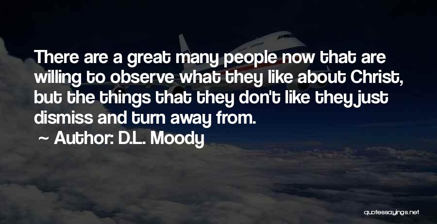 D.L. Moody Quotes: There Are A Great Many People Now That Are Willing To Observe What They Like About Christ, But The Things