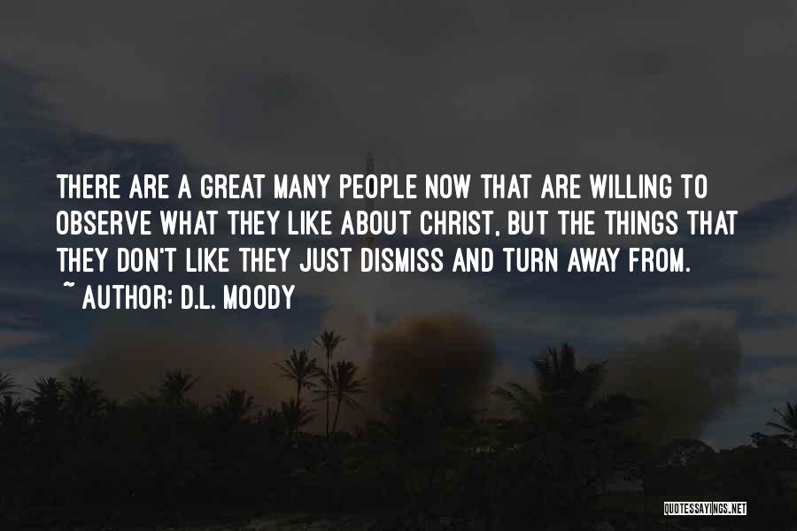 D.L. Moody Quotes: There Are A Great Many People Now That Are Willing To Observe What They Like About Christ, But The Things