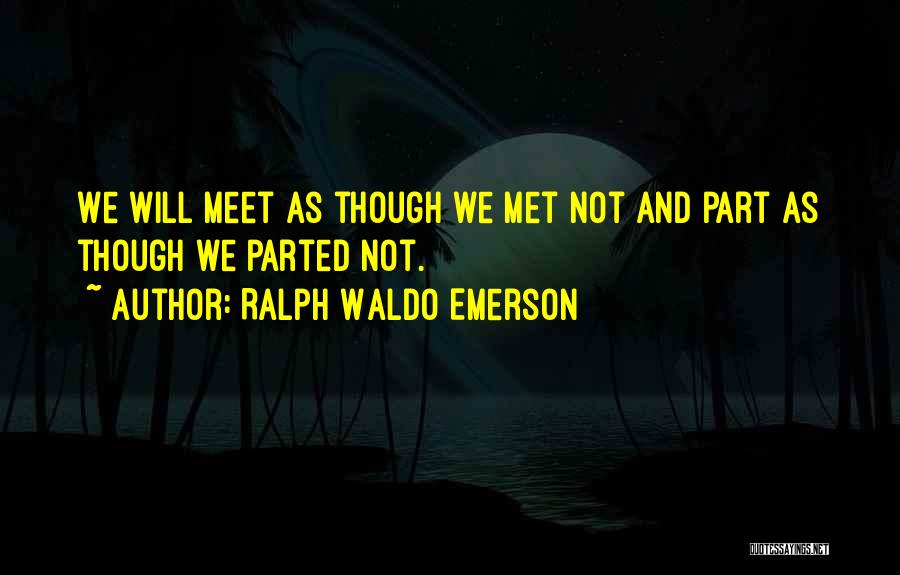 Ralph Waldo Emerson Quotes: We Will Meet As Though We Met Not And Part As Though We Parted Not.