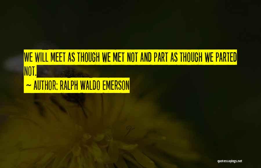 Ralph Waldo Emerson Quotes: We Will Meet As Though We Met Not And Part As Though We Parted Not.
