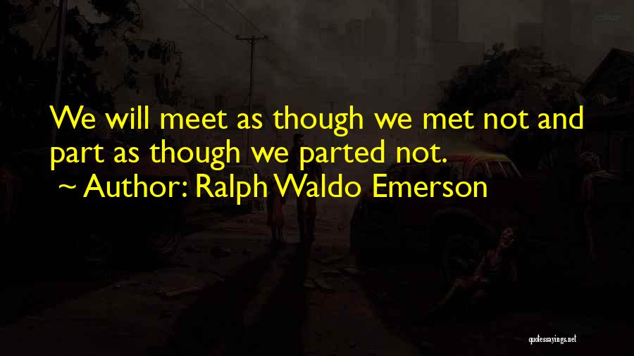 Ralph Waldo Emerson Quotes: We Will Meet As Though We Met Not And Part As Though We Parted Not.