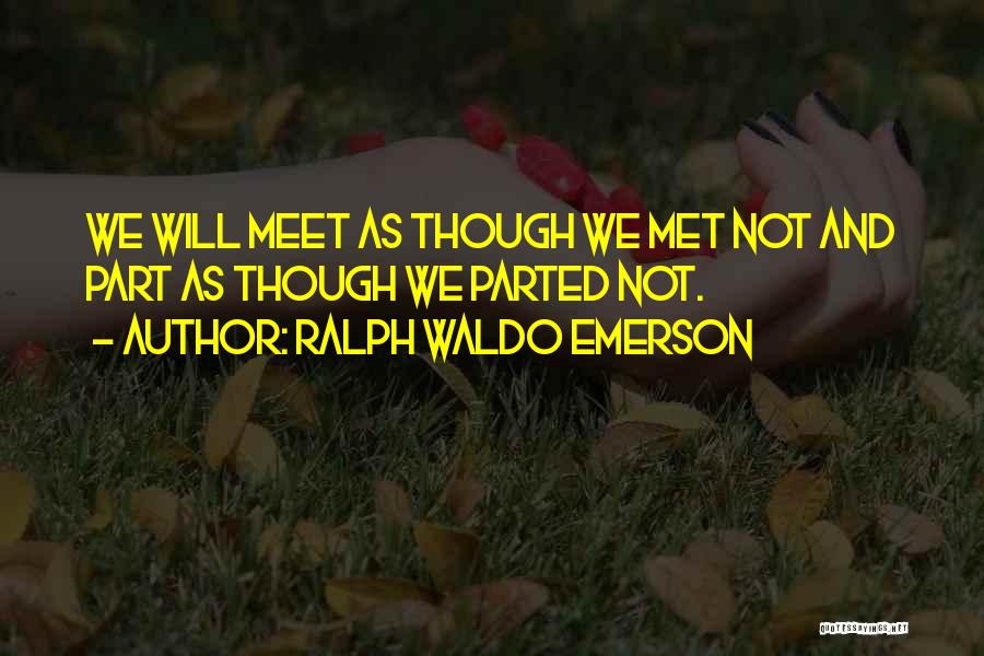 Ralph Waldo Emerson Quotes: We Will Meet As Though We Met Not And Part As Though We Parted Not.