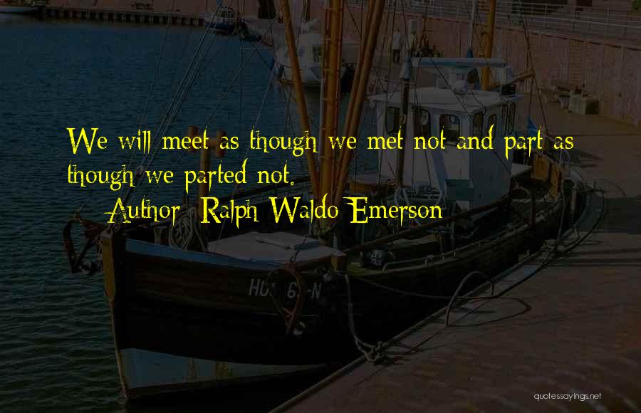Ralph Waldo Emerson Quotes: We Will Meet As Though We Met Not And Part As Though We Parted Not.
