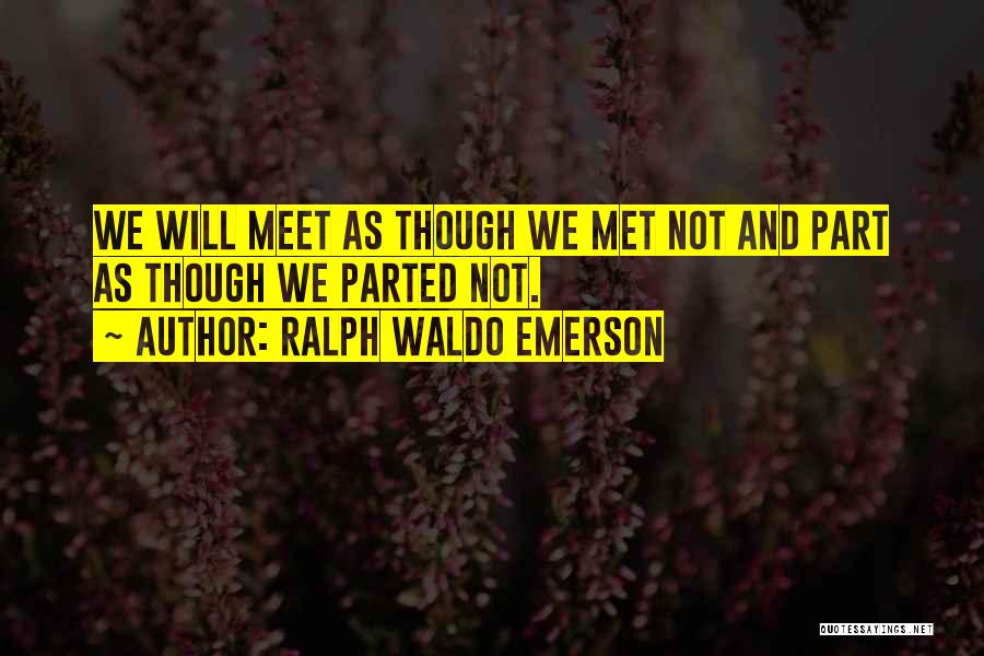 Ralph Waldo Emerson Quotes: We Will Meet As Though We Met Not And Part As Though We Parted Not.