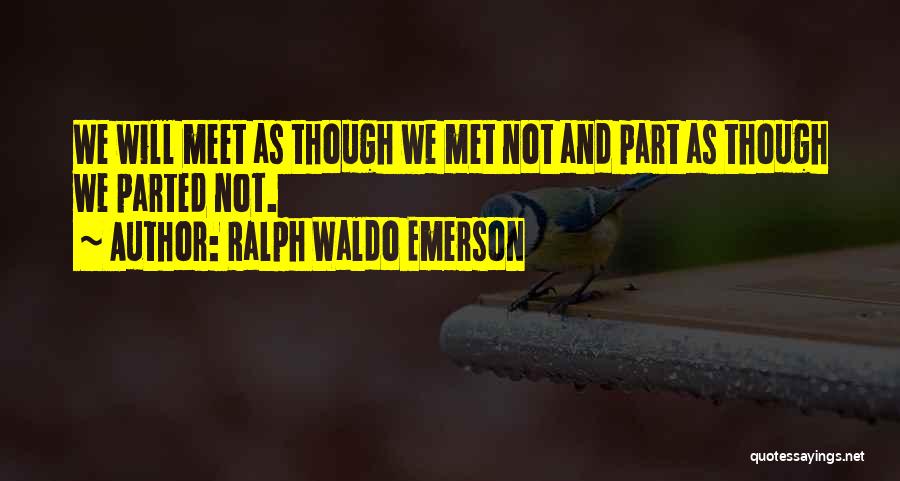 Ralph Waldo Emerson Quotes: We Will Meet As Though We Met Not And Part As Though We Parted Not.