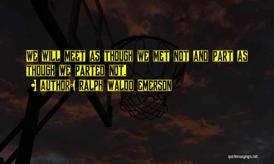 Ralph Waldo Emerson Quotes: We Will Meet As Though We Met Not And Part As Though We Parted Not.