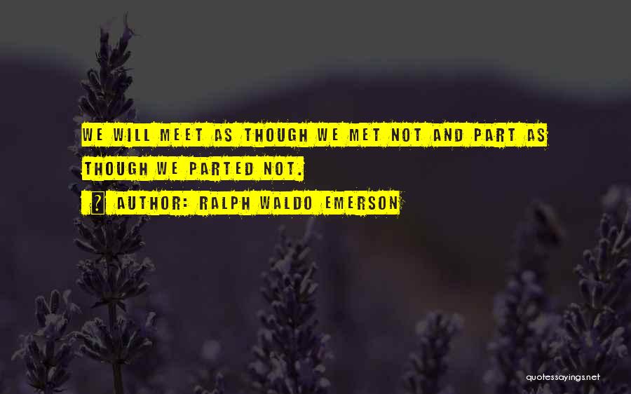 Ralph Waldo Emerson Quotes: We Will Meet As Though We Met Not And Part As Though We Parted Not.