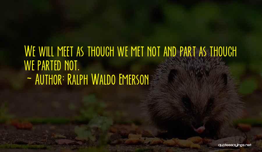 Ralph Waldo Emerson Quotes: We Will Meet As Though We Met Not And Part As Though We Parted Not.