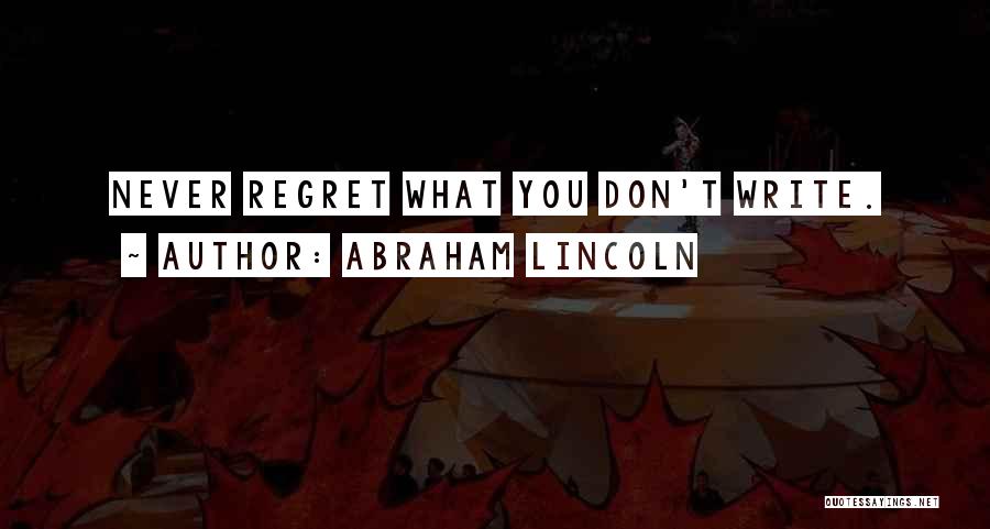 Abraham Lincoln Quotes: Never Regret What You Don't Write.