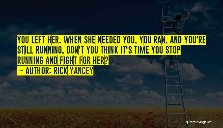 Rick Yancey Quotes: You Left Her. When She Needed You, You Ran. And You're Still Running. Don't You Think It's Time You Stop