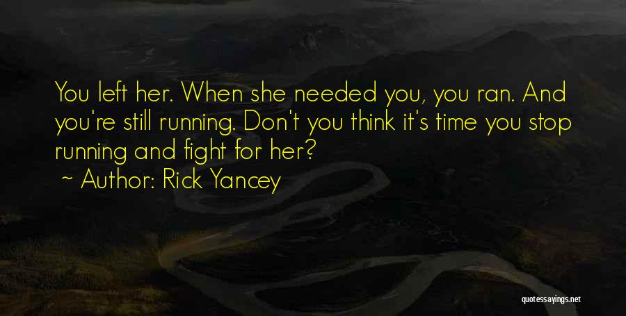 Rick Yancey Quotes: You Left Her. When She Needed You, You Ran. And You're Still Running. Don't You Think It's Time You Stop