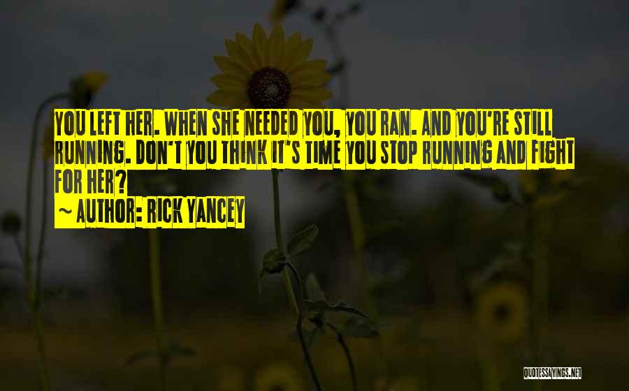 Rick Yancey Quotes: You Left Her. When She Needed You, You Ran. And You're Still Running. Don't You Think It's Time You Stop