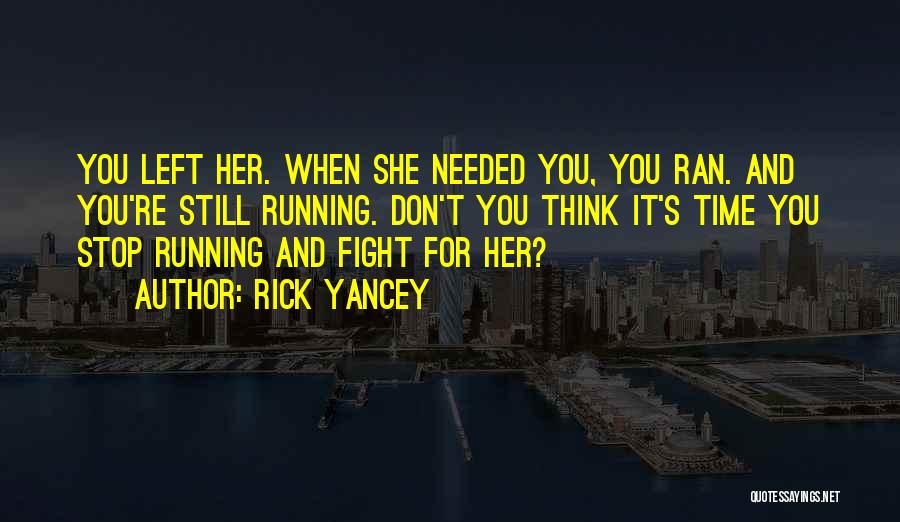 Rick Yancey Quotes: You Left Her. When She Needed You, You Ran. And You're Still Running. Don't You Think It's Time You Stop