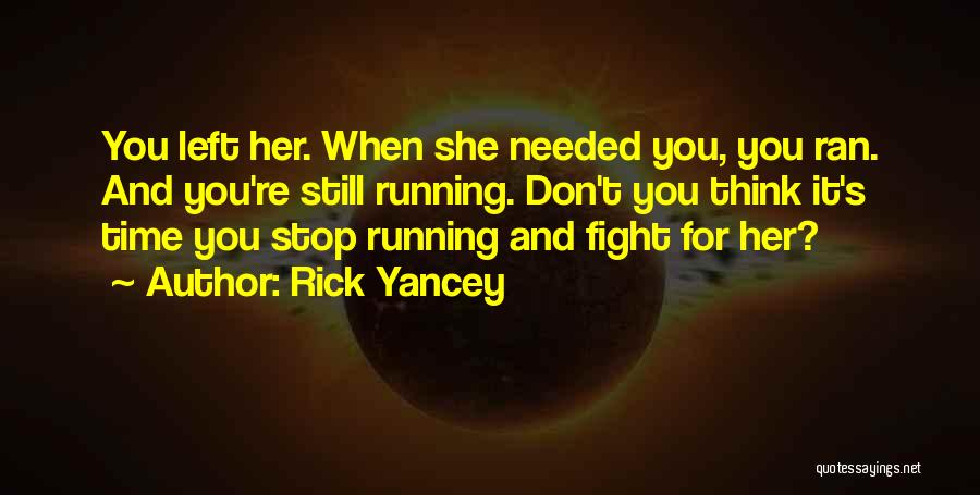 Rick Yancey Quotes: You Left Her. When She Needed You, You Ran. And You're Still Running. Don't You Think It's Time You Stop