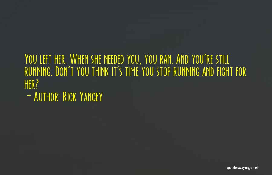 Rick Yancey Quotes: You Left Her. When She Needed You, You Ran. And You're Still Running. Don't You Think It's Time You Stop