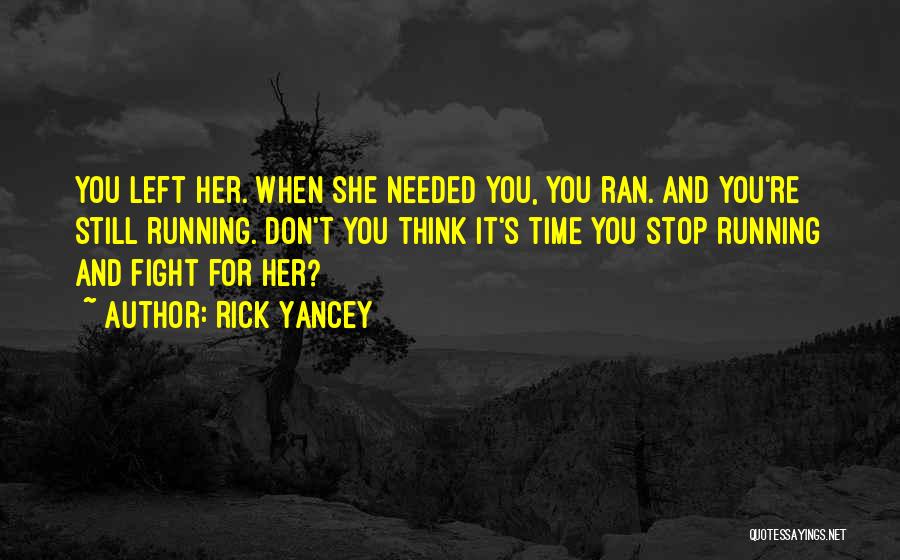 Rick Yancey Quotes: You Left Her. When She Needed You, You Ran. And You're Still Running. Don't You Think It's Time You Stop