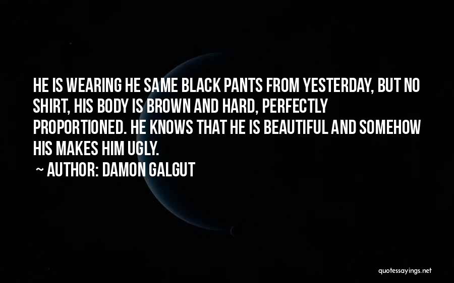 Damon Galgut Quotes: He Is Wearing He Same Black Pants From Yesterday, But No Shirt, His Body Is Brown And Hard, Perfectly Proportioned.