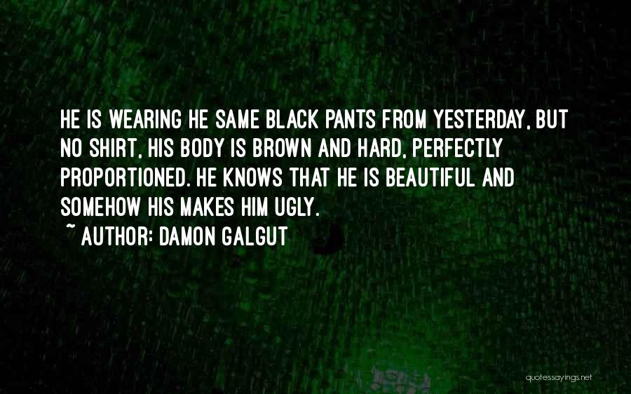 Damon Galgut Quotes: He Is Wearing He Same Black Pants From Yesterday, But No Shirt, His Body Is Brown And Hard, Perfectly Proportioned.