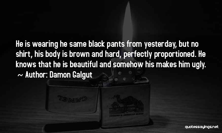 Damon Galgut Quotes: He Is Wearing He Same Black Pants From Yesterday, But No Shirt, His Body Is Brown And Hard, Perfectly Proportioned.