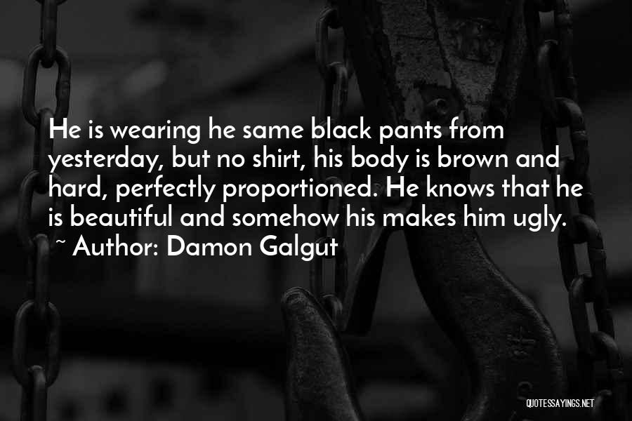 Damon Galgut Quotes: He Is Wearing He Same Black Pants From Yesterday, But No Shirt, His Body Is Brown And Hard, Perfectly Proportioned.