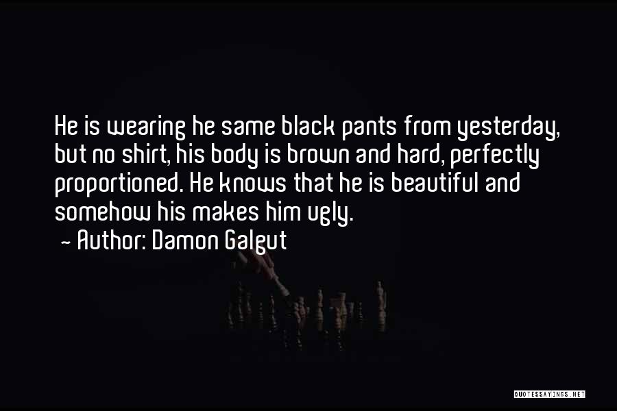 Damon Galgut Quotes: He Is Wearing He Same Black Pants From Yesterday, But No Shirt, His Body Is Brown And Hard, Perfectly Proportioned.