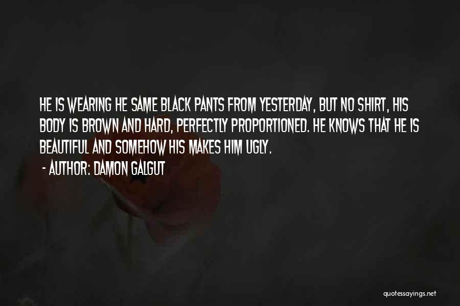 Damon Galgut Quotes: He Is Wearing He Same Black Pants From Yesterday, But No Shirt, His Body Is Brown And Hard, Perfectly Proportioned.