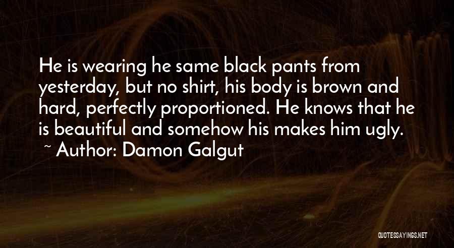 Damon Galgut Quotes: He Is Wearing He Same Black Pants From Yesterday, But No Shirt, His Body Is Brown And Hard, Perfectly Proportioned.