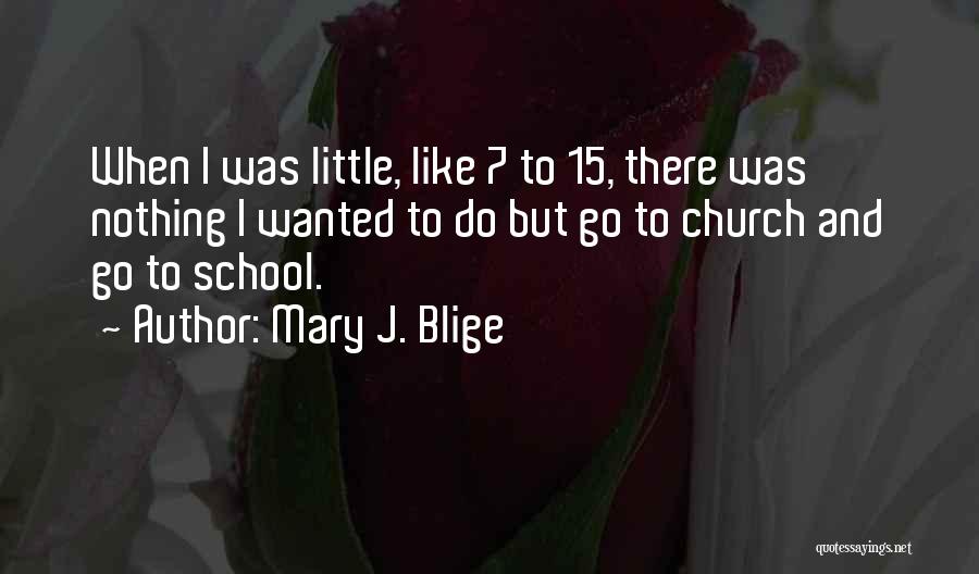 Mary J. Blige Quotes: When I Was Little, Like 7 To 15, There Was Nothing I Wanted To Do But Go To Church And