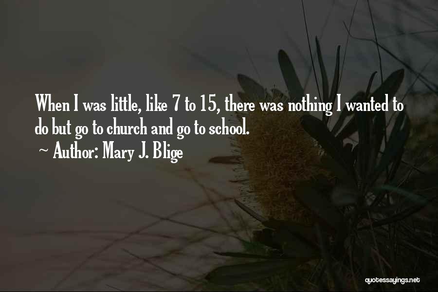 Mary J. Blige Quotes: When I Was Little, Like 7 To 15, There Was Nothing I Wanted To Do But Go To Church And