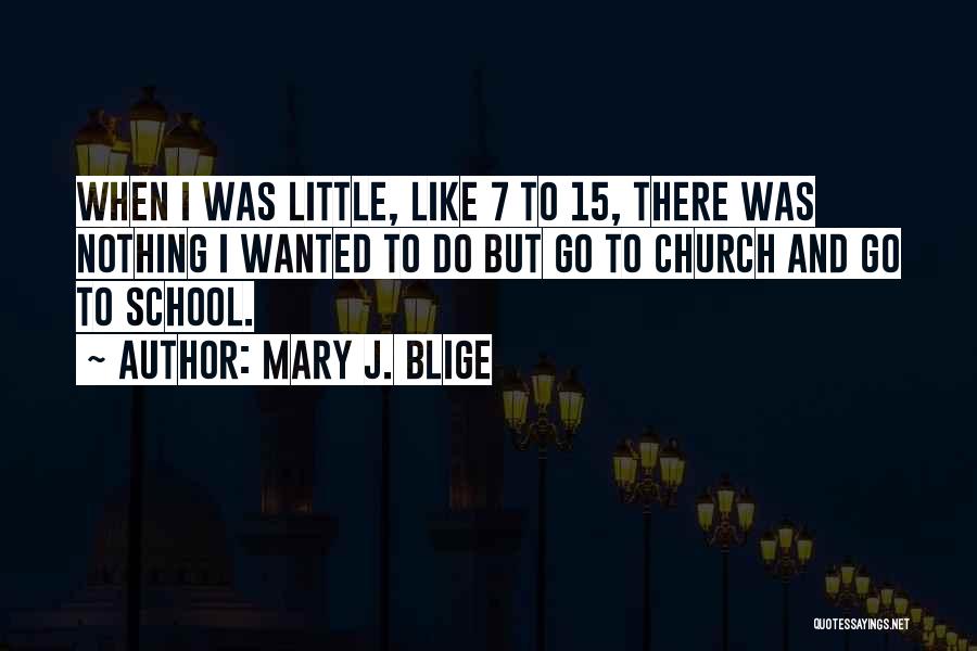 Mary J. Blige Quotes: When I Was Little, Like 7 To 15, There Was Nothing I Wanted To Do But Go To Church And