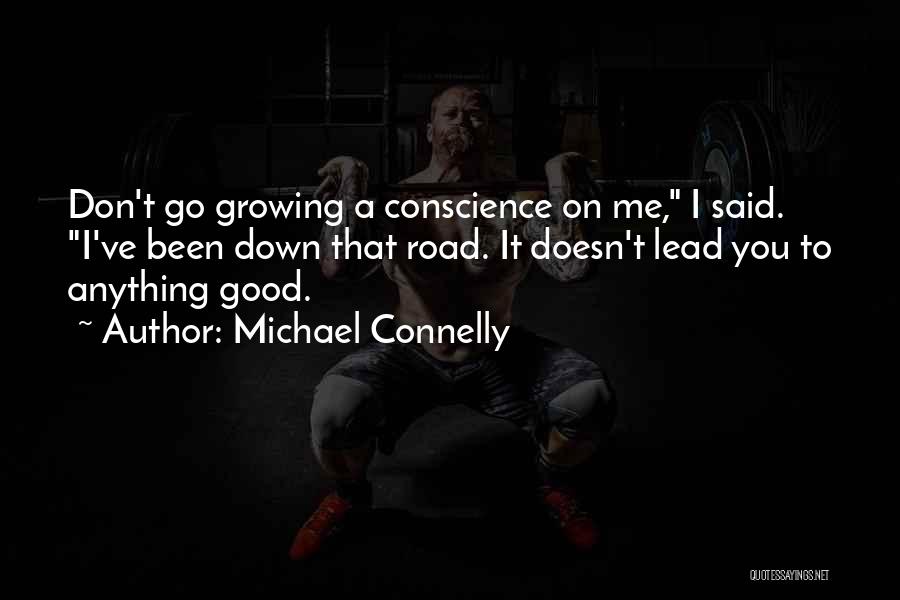 Michael Connelly Quotes: Don't Go Growing A Conscience On Me, I Said. I've Been Down That Road. It Doesn't Lead You To Anything