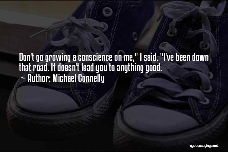 Michael Connelly Quotes: Don't Go Growing A Conscience On Me, I Said. I've Been Down That Road. It Doesn't Lead You To Anything