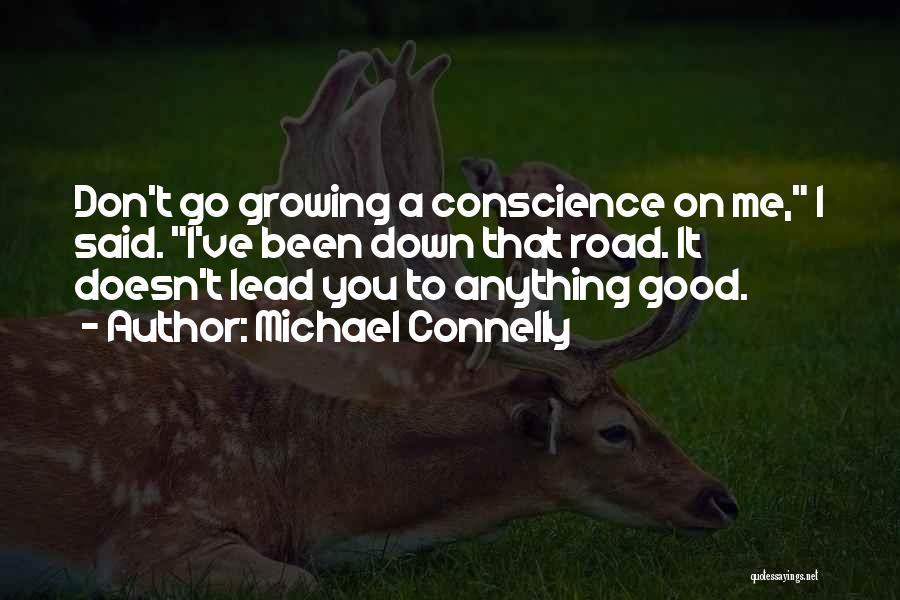 Michael Connelly Quotes: Don't Go Growing A Conscience On Me, I Said. I've Been Down That Road. It Doesn't Lead You To Anything