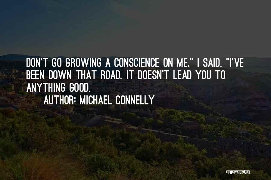 Michael Connelly Quotes: Don't Go Growing A Conscience On Me, I Said. I've Been Down That Road. It Doesn't Lead You To Anything