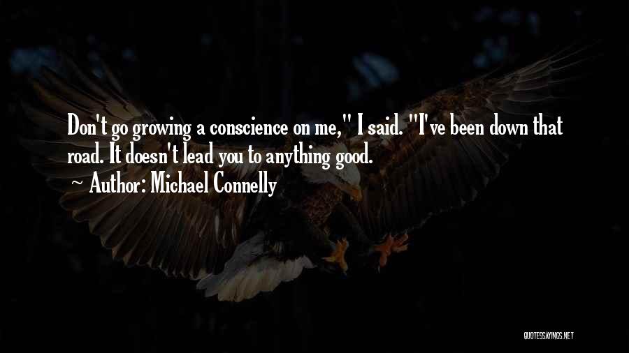 Michael Connelly Quotes: Don't Go Growing A Conscience On Me, I Said. I've Been Down That Road. It Doesn't Lead You To Anything