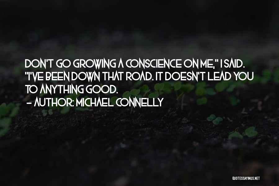 Michael Connelly Quotes: Don't Go Growing A Conscience On Me, I Said. I've Been Down That Road. It Doesn't Lead You To Anything