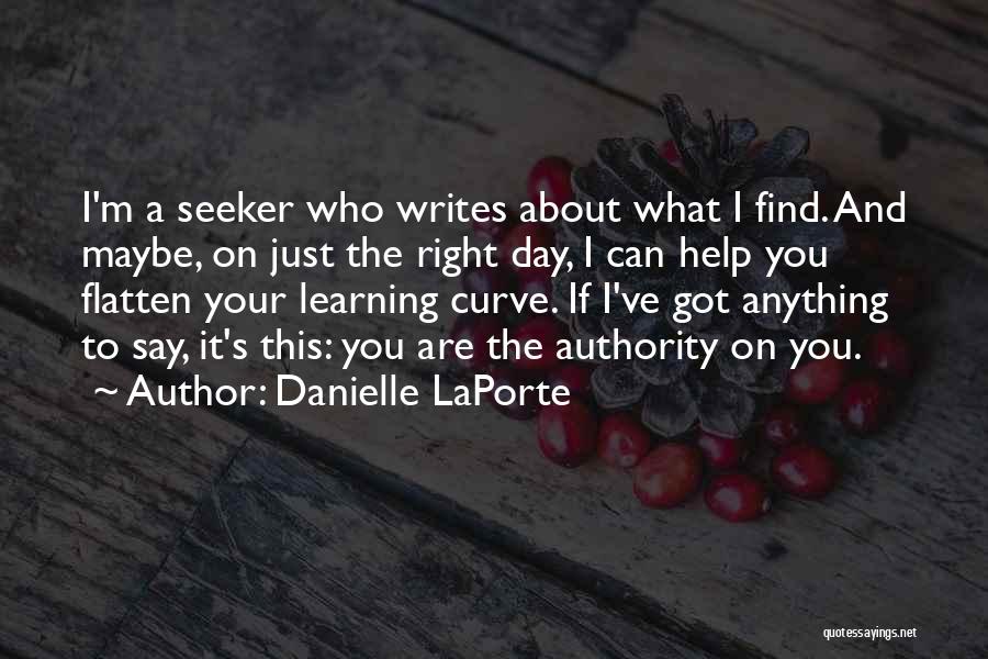 Danielle LaPorte Quotes: I'm A Seeker Who Writes About What I Find. And Maybe, On Just The Right Day, I Can Help You