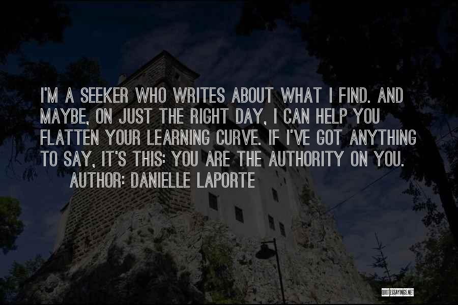 Danielle LaPorte Quotes: I'm A Seeker Who Writes About What I Find. And Maybe, On Just The Right Day, I Can Help You
