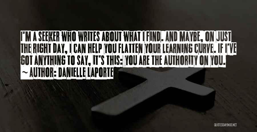 Danielle LaPorte Quotes: I'm A Seeker Who Writes About What I Find. And Maybe, On Just The Right Day, I Can Help You