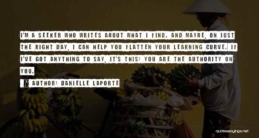 Danielle LaPorte Quotes: I'm A Seeker Who Writes About What I Find. And Maybe, On Just The Right Day, I Can Help You