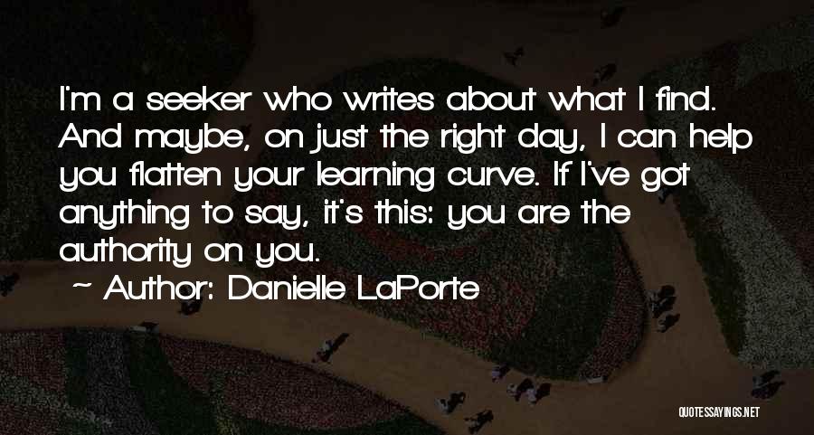 Danielle LaPorte Quotes: I'm A Seeker Who Writes About What I Find. And Maybe, On Just The Right Day, I Can Help You