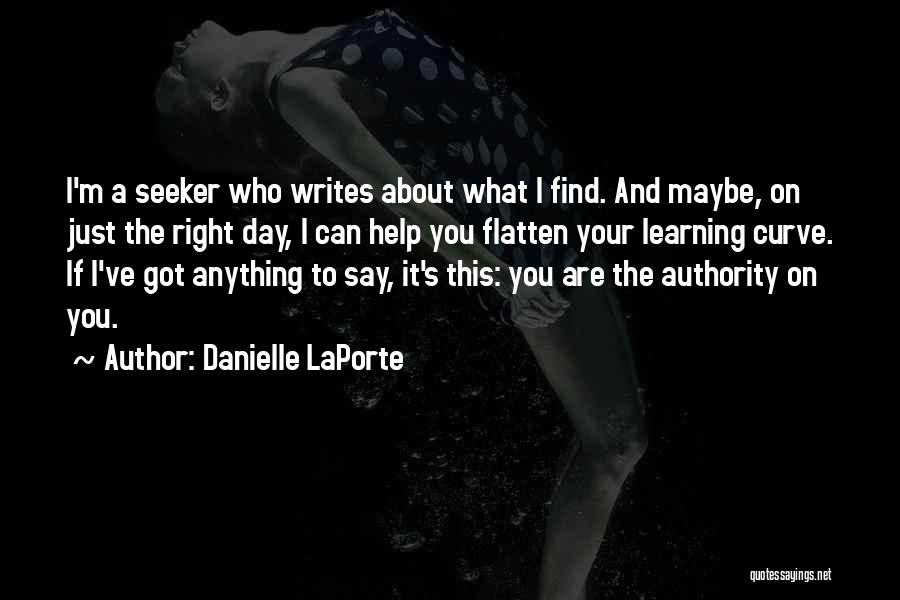 Danielle LaPorte Quotes: I'm A Seeker Who Writes About What I Find. And Maybe, On Just The Right Day, I Can Help You
