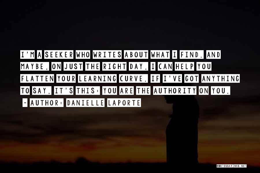 Danielle LaPorte Quotes: I'm A Seeker Who Writes About What I Find. And Maybe, On Just The Right Day, I Can Help You