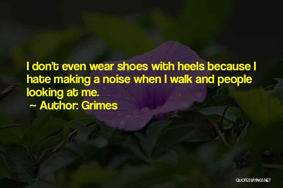 Grimes Quotes: I Don't Even Wear Shoes With Heels Because I Hate Making A Noise When I Walk And People Looking At