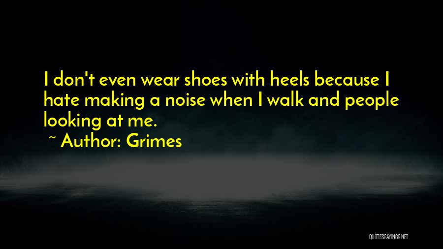 Grimes Quotes: I Don't Even Wear Shoes With Heels Because I Hate Making A Noise When I Walk And People Looking At